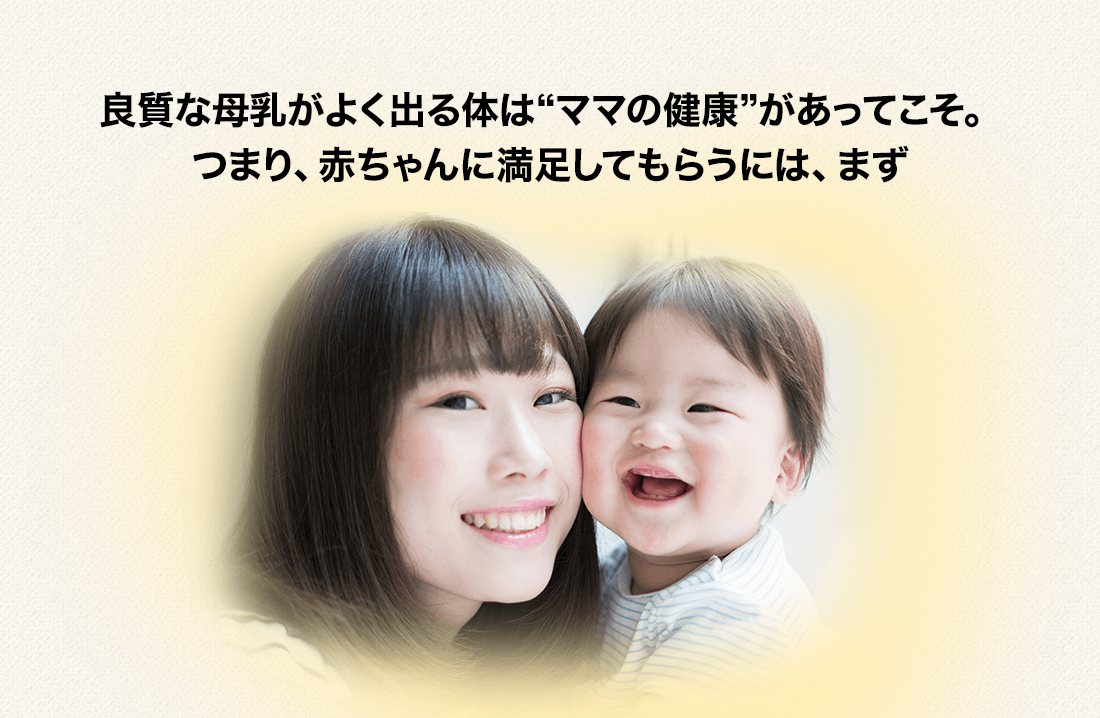 良質な母乳がよく出る体は“ママの健康”があってこそ。つまり、赤ちゃんに満足してもらうには、まず