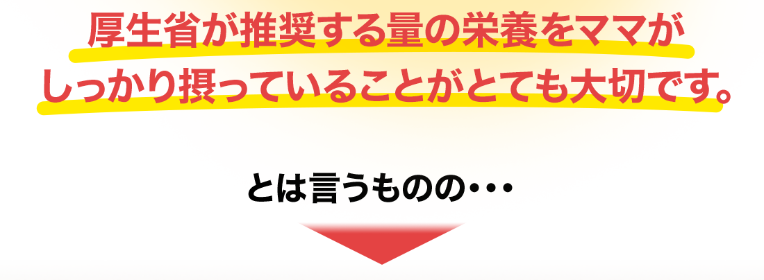 厚生省が推奨する量の栄養をママがしっかり摂っていることがとても大切です。とは言うものの