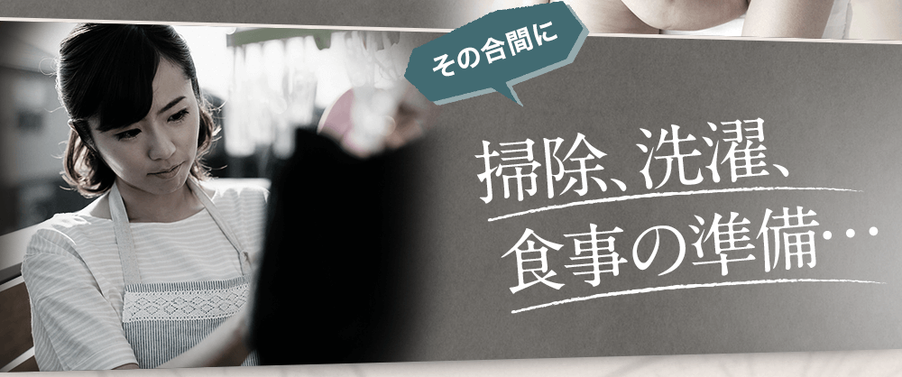 その合間に掃除、洗濯、食事の準備…