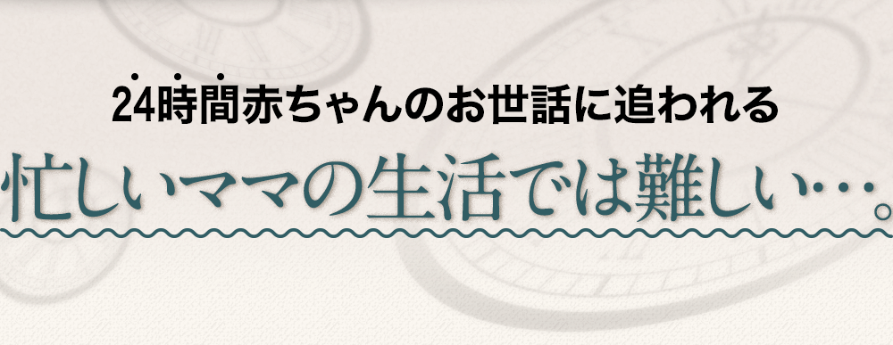 24時間赤ちゃんのお世話に追われる忙しいママの生活では難しい…。