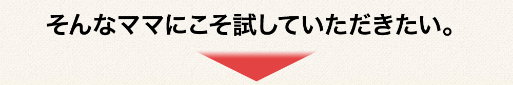 そんなママにこそ試していただきたい。