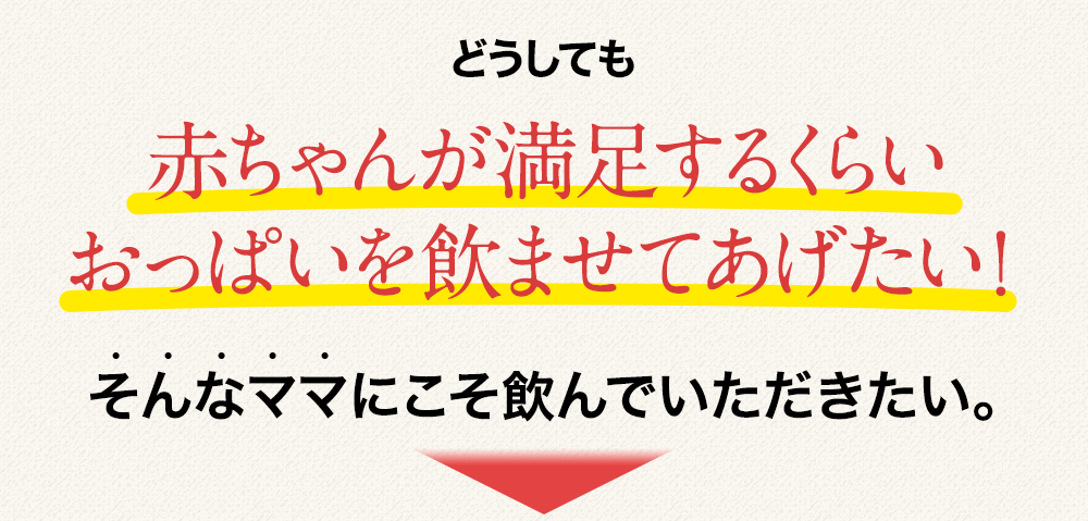 どうしても赤ちゃんが満足するくらい おっぱいを飲ませてあげたい！そんなママにこそ飲んでいただきたい。