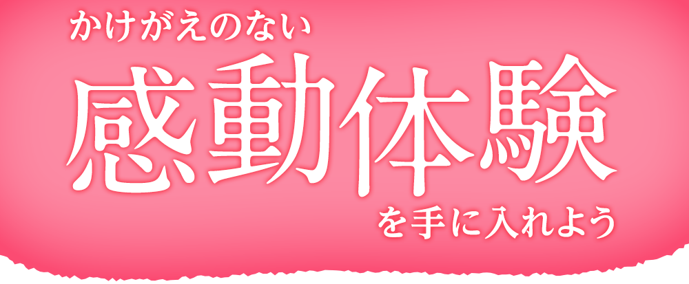 かけがえのない感動体験を手に入れよう