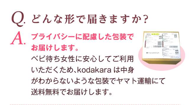 Q. どんな形で届きますか？ A. プライバシーに配慮した包装でお届けします。