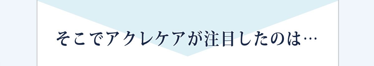 そこでアクレケアが注目したのは…