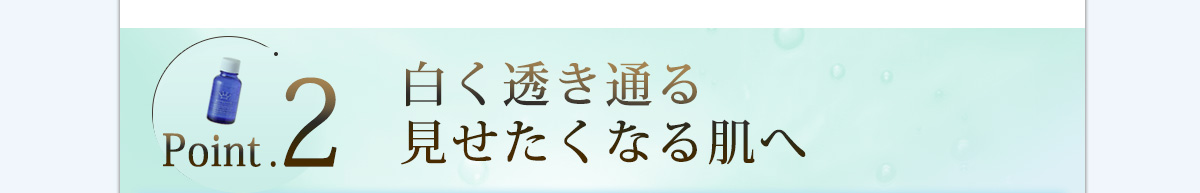 白く透き通る見せたくなる肌へ