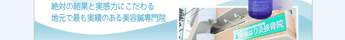 絶対の結果と実感力にこだわる地元で最も実績のある美容鍼専門院